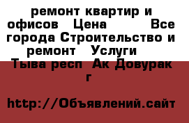 ремонт квартир и офисов › Цена ­ 200 - Все города Строительство и ремонт » Услуги   . Тыва респ.,Ак-Довурак г.